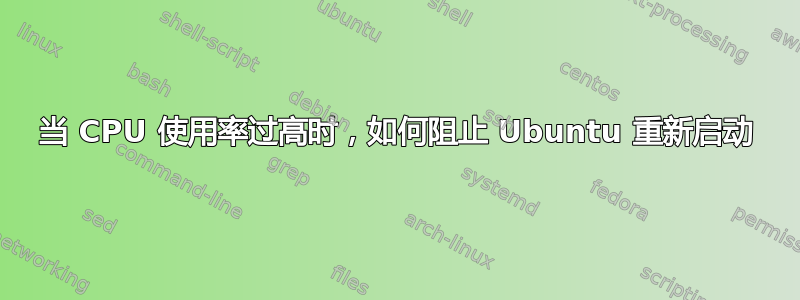 当 CPU 使用率过高时，如何阻止 Ubuntu 重新启动