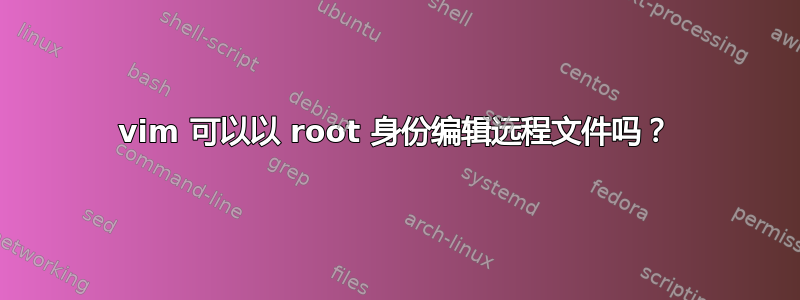 vim 可以以 root 身份编辑远程文件吗？