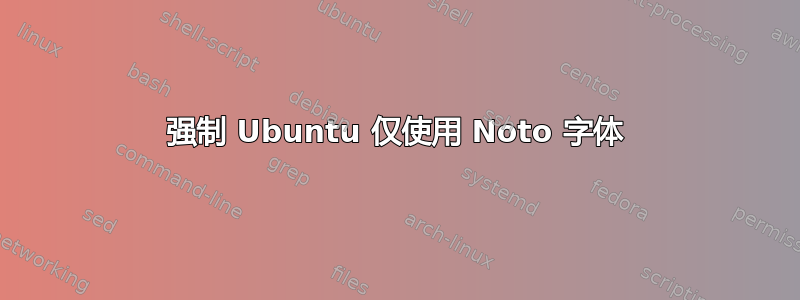 强制 Ubuntu 仅使用 Noto 字体