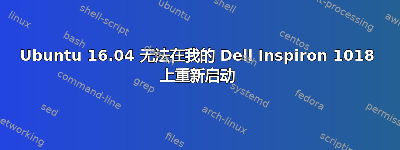 Ubuntu 16.04 无法在我的 Dell Inspiron 1018 上重新启动