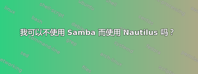 我可以不使用 Samba 而使用 Nautilus 吗？