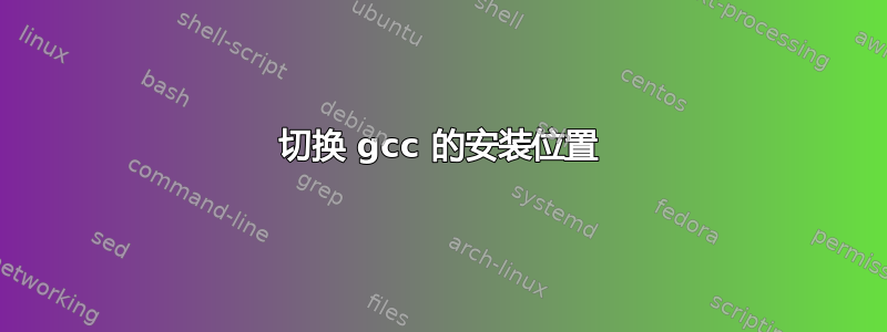 切换 gcc 的安装位置