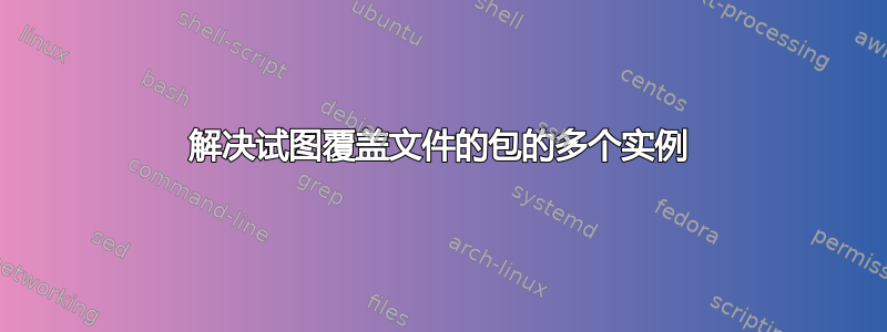 解决试图覆盖文件的包的多个实例