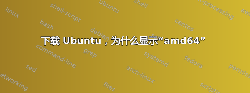 下载 Ubuntu，为什么显示“amd64”