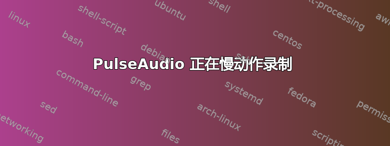 PulseAudio 正在慢动作录制