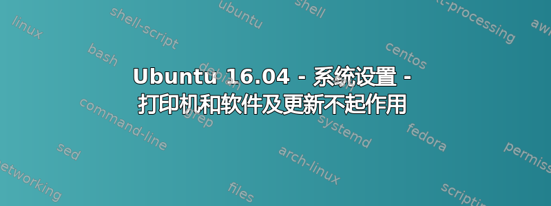 Ubuntu 16.04 - 系统设置 - 打印机和软件及更新不起作用