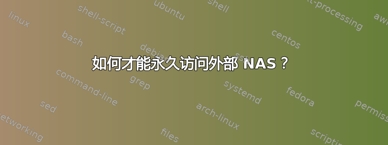 如何才能永久访问外部 NAS？