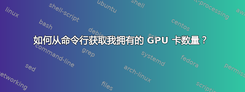 如何从命令行获取我拥有的 GPU 卡数量？