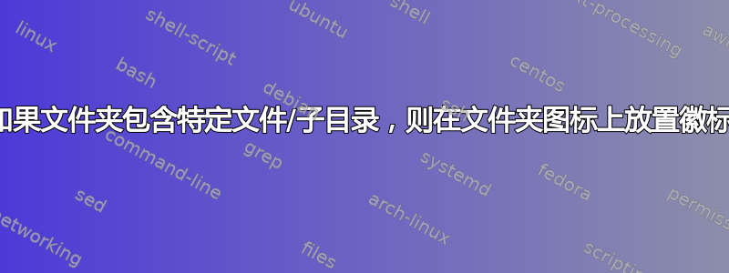 如果文件夹包含特定文件/子目录，则在文件夹图标上放置徽标