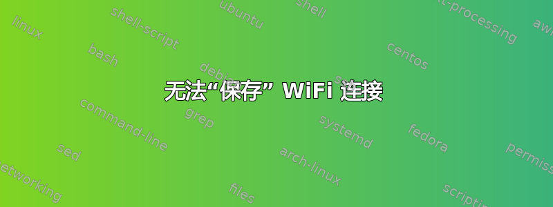 无法“保存” WiFi 连接