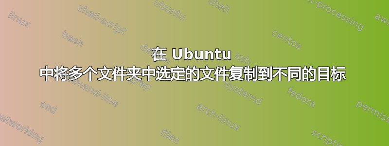 在 Ubuntu 中将多个文件夹中选定的文件复制到不同的目标