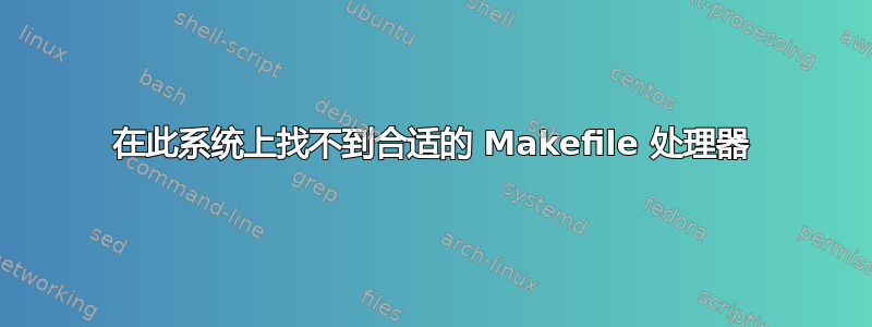 在此系统上找不到合适的 Makefile 处理器