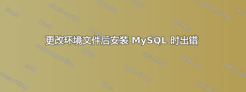 更改环境文件后安装 MySQL 时出错