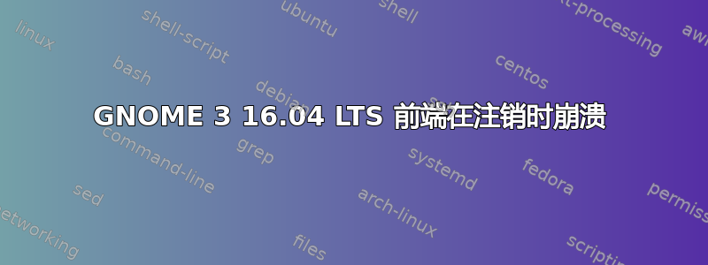 GNOME 3 16.04 LTS 前端在注销时崩溃