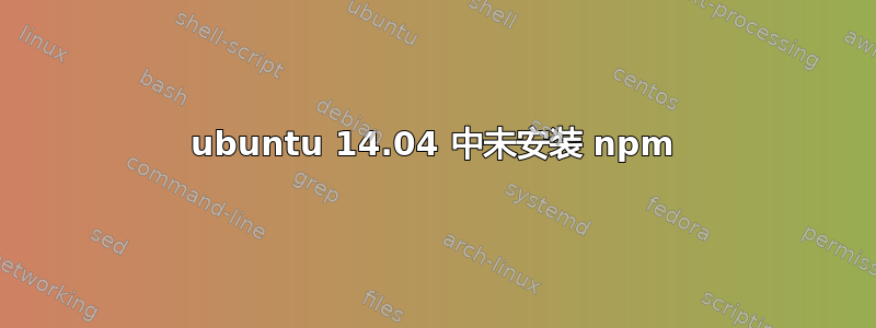 ubuntu 14.04 中未安装 npm