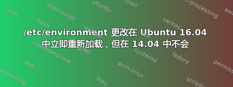 /etc/environment 更改在 Ubuntu 16.04 中立即重新加载，但在 14.04 中不会