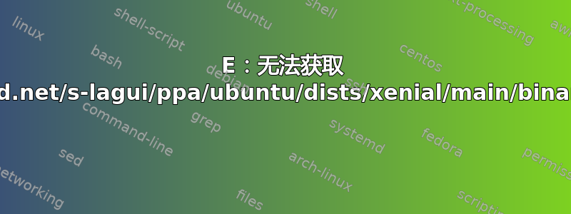 E：无法获取 http://ppa.launchpad.net/s-lagui/ppa/ubuntu/dists/xenial/main/binary-amd64/Packages 