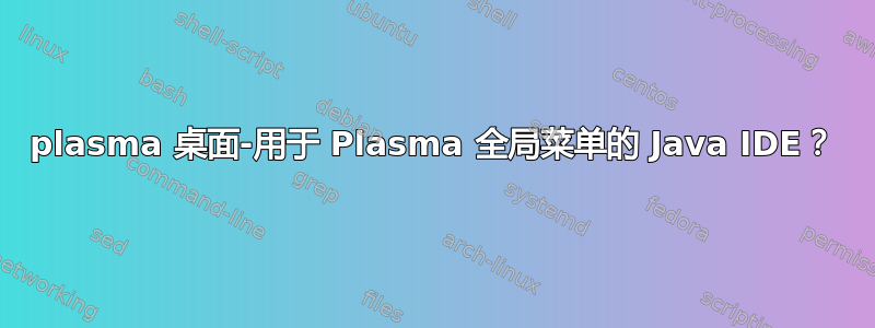 plasma 桌面-用于 Plasma 全局菜单的 Java IDE？