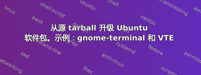 从源 tarball 升级 Ubuntu 软件包。示例：gnome-terminal 和 VTE