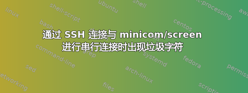 通过 SSH 连接与 minicom/screen 进行串行连接时出现垃圾字符