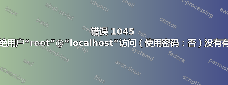 错误 1045 (28000)：拒绝用户“root”@“localhost”访问（使用密码：否）没有有效的解决方案