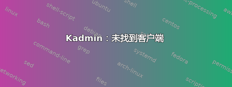 Kadmin：未找到客户端