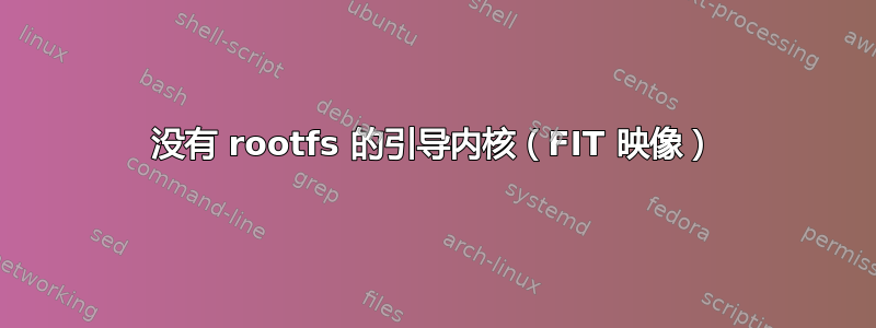 没有 rootfs 的引导内核（FIT 映像）