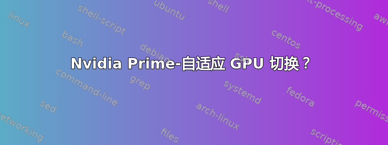 Nvidia Prime-自适应 GPU 切换？