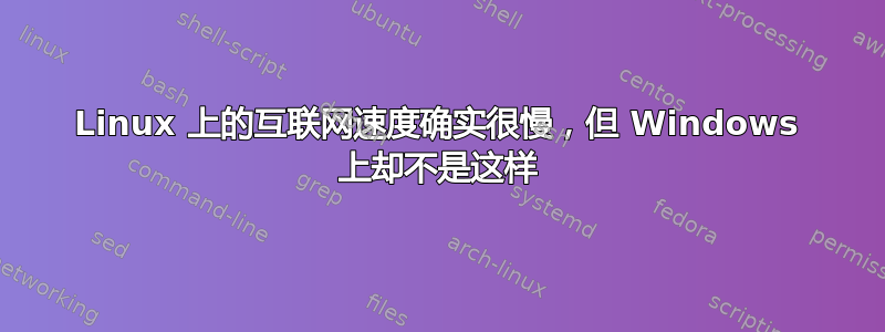 Linux 上的互联网速度确实很慢，但 Windows 上却不是这样