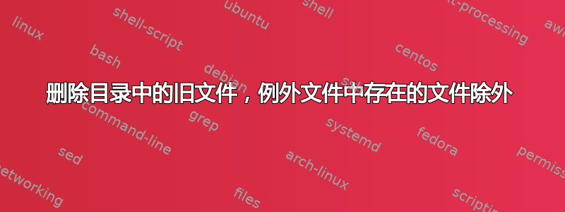 删除目录中的旧文件，例外文件中存在的文件除外