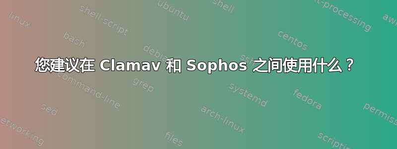 您建议在 Clamav 和 Sophos 之间使用什么？