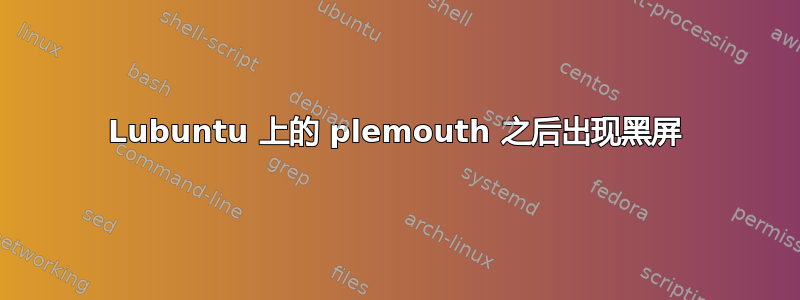 Lubuntu 上的 plemouth 之后出现黑屏