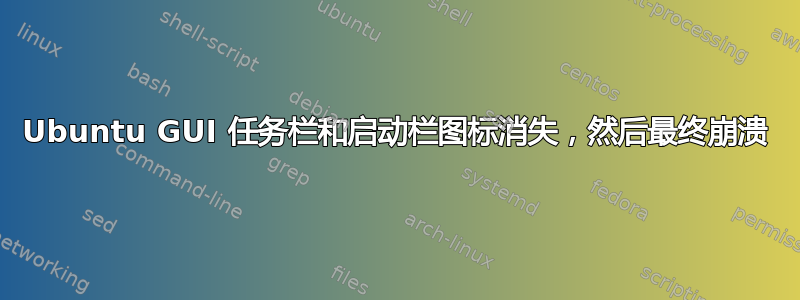 Ubuntu GUI 任务栏和启动栏图标消失，然后最终崩溃