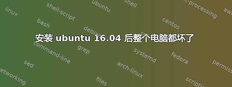 安装 ubuntu 16.04 后整个电脑都坏了