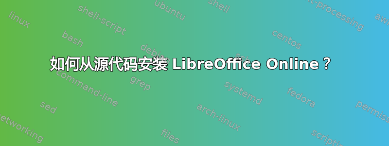 如何从源代码安装 LibreOffice Online？