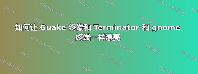 如何让 Guake 终端和 Terminator 和 gnome 终端一样漂亮