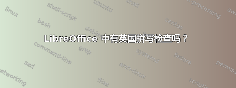 LibreOffice 中有英国拼写检查吗？