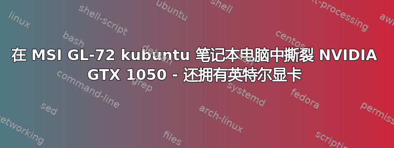 在 MSI GL-72 kubuntu 笔记本电脑中撕裂 NVIDIA GTX 1050 - 还拥有英特尔显卡