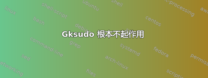 Gksudo 根本不起作用