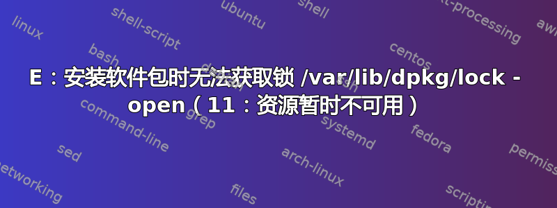 E：安装软件包时无法获取锁 /var/lib/dpkg/lock - open（11：资源暂时不可用）