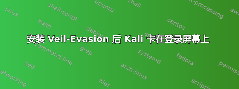 安装 Veil-Evasion 后 Kali 卡在登录屏幕上