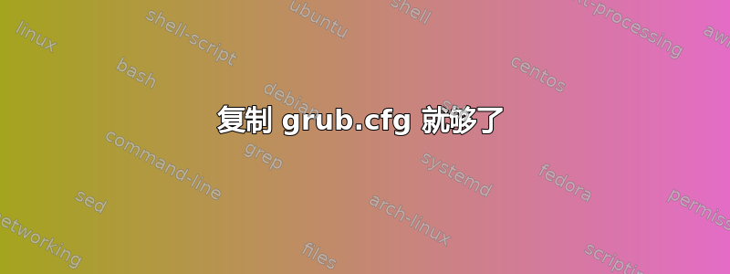 复制 grub.cfg 就够了