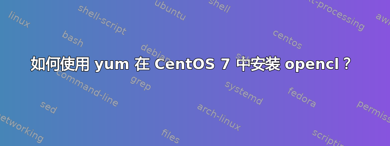 如何使用 yum 在 CentOS 7 中安装 opencl？