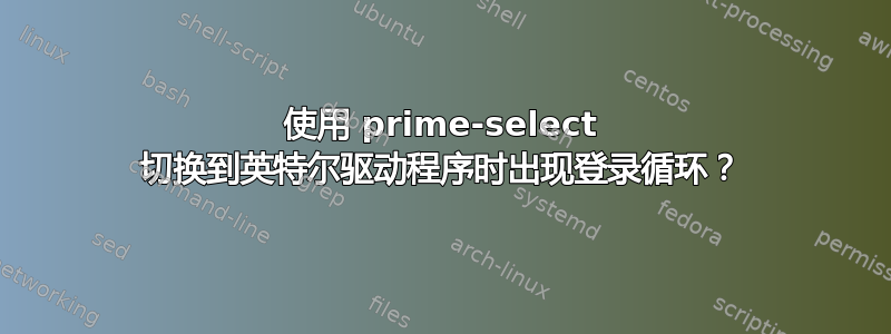 使用 prime-select 切换到英特尔驱动程序时出现登录循环？