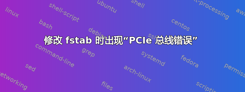 修改 fstab 时出现“PCIe 总线错误”