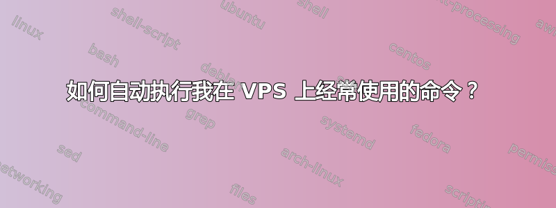 如何自动执行我在 VPS 上经常使用的命令？