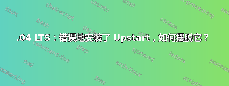 16.04 LTS：错误地安装了 Upstart，如何摆脱它？