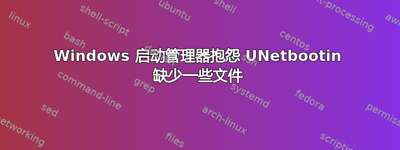 Windows 启动管理器抱怨 UNetbootin 缺少一些文件