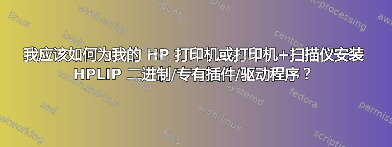 我应该如何为我的 HP 打印机或打印机+扫描仪安装 HPLIP 二进制/专有插件/驱动程序？