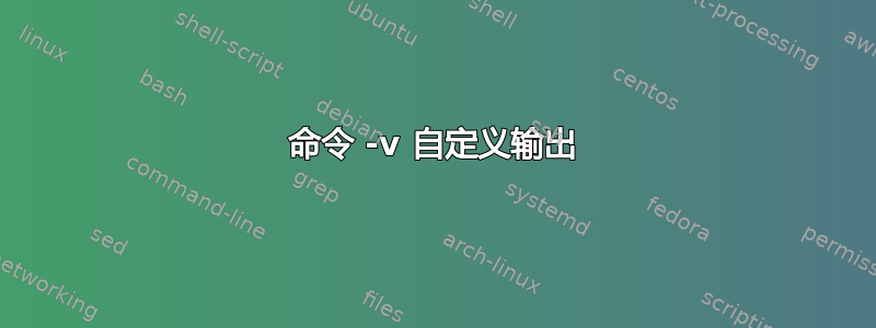 命令 -v 自定义输出